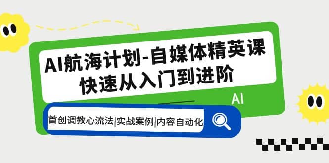 AI航海计划-自媒体精英课 入门到进阶 首创调教心流法|实战案例|内容自动化-66免费源码网