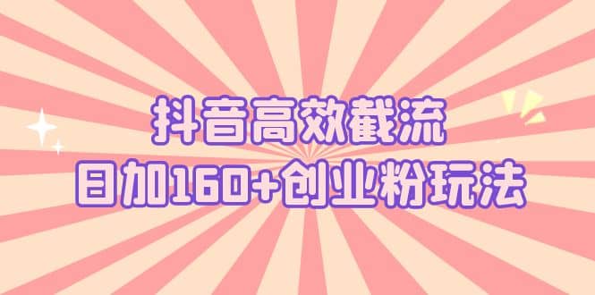 抖音高效截流日加160+创业粉玩法：详细操作实战演示！-66免费源码网