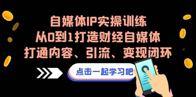 自媒体IP实操训练，从0到1打造财经自媒体，打通内容、引流、变现闭环-66免费源码网