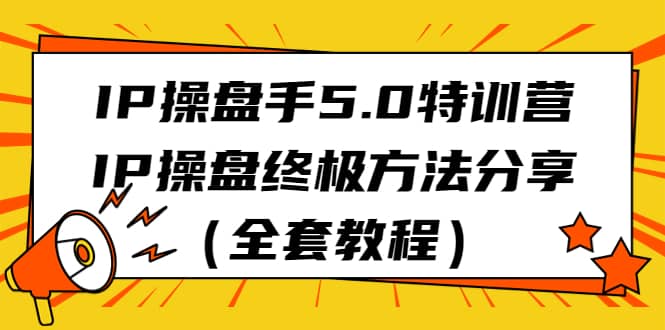 IP操盘手5.0特训营，IP操盘终极方法分享（全套教程）-66免费源码网