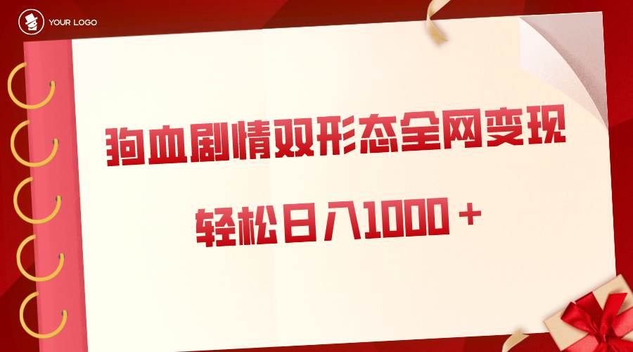 狗血剧情多渠道变现，双形态全网布局，轻松日入1000＋，保姆级项目拆解-66免费源码网