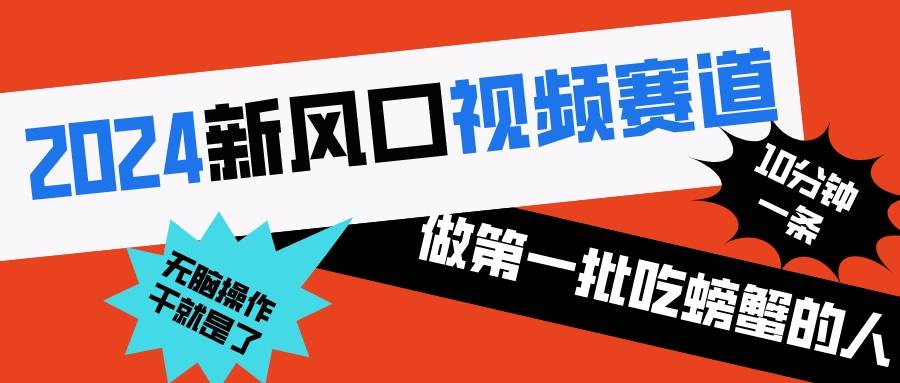 2024新风口视频赛道 做第一批吃螃蟹的人 10分钟一条原创视频 小白无脑操作1-66免费源码网