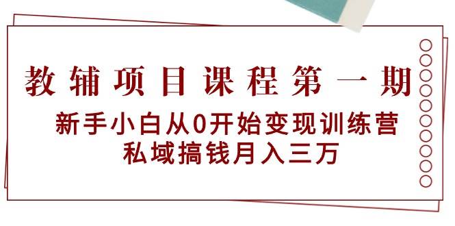 教辅项目课程第一期：新手小白从0开始变现训练营  私域搞钱月入三万-66免费源码网