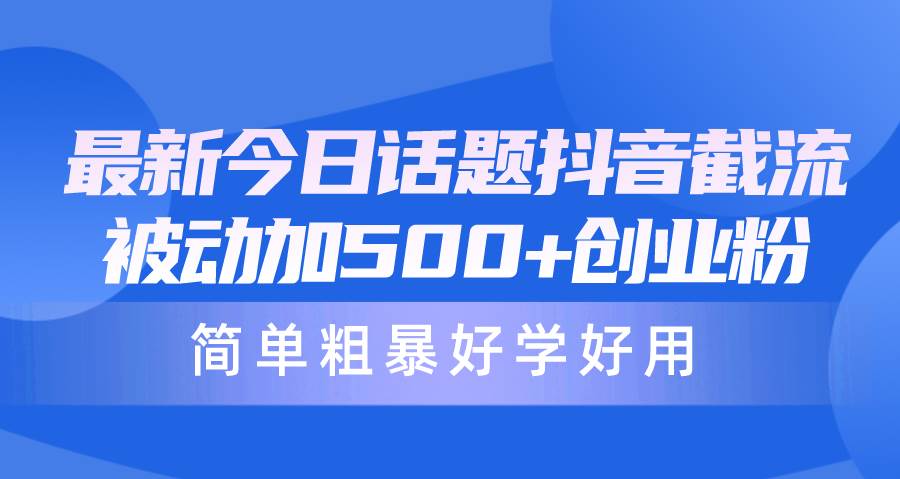 最新今日话题抖音截流，每天被动加500+创业粉，简单粗暴好学好用-66免费源码网