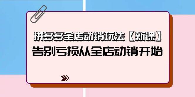 拼多多全店动销玩法【新课】，告别亏损从全店动销开始（4节视频课）-66免费源码网