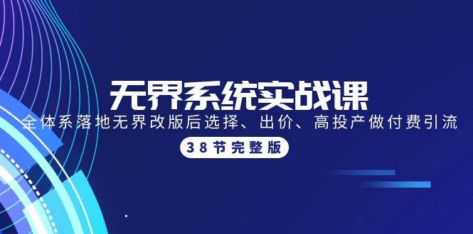 无界系统实战课：全体系落地无界改版后选择、出价、高投产做付费引流-38节-66免费源码网