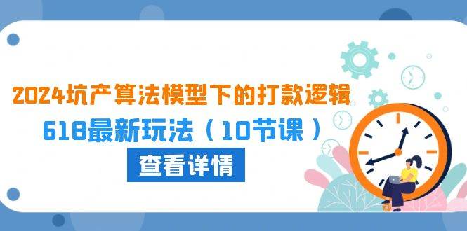 2024坑产算法 模型下的打款逻辑：618最新玩法（10节课）-66免费源码网