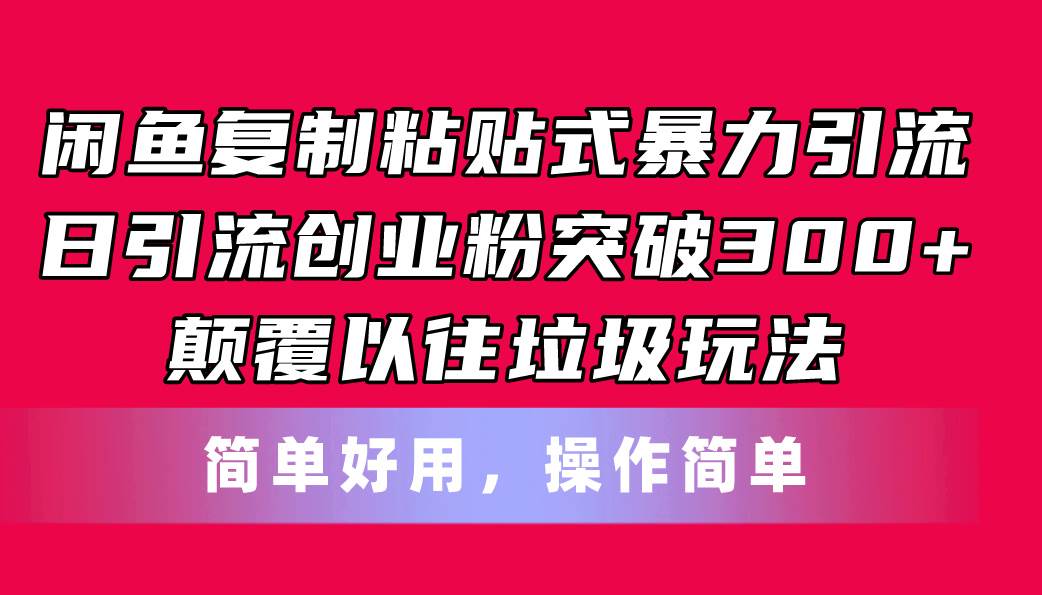 闲鱼复制粘贴式暴力引流，日引流突破300+，颠覆以往垃圾玩法，简单好用-66免费源码网