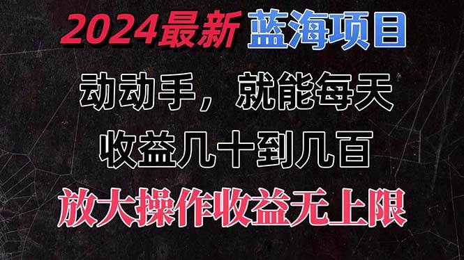 有手就行的2024全新蓝海项目，每天1小时收益几十到几百，可放大操作收…-66免费源码网