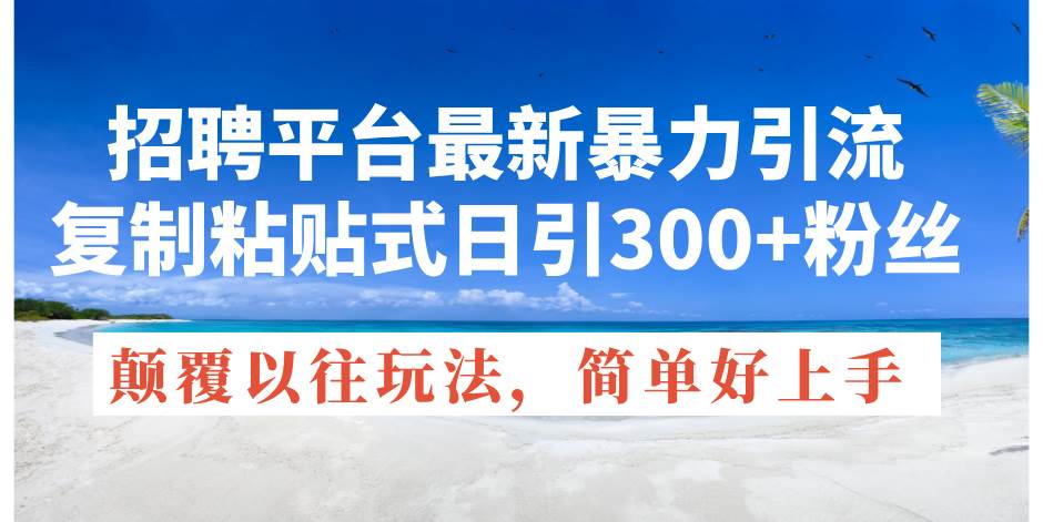 招聘平台最新暴力引流，复制粘贴式日引300+粉丝，颠覆以往垃圾玩法，简…-66免费源码网