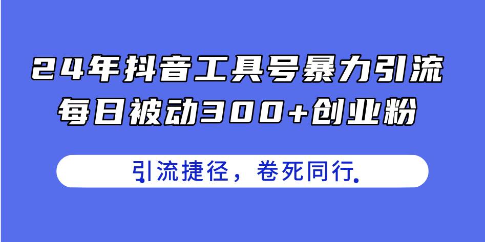 24年抖音工具号暴力引流，每日被动300+创业粉，创业粉捷径，卷死同行-66免费源码网