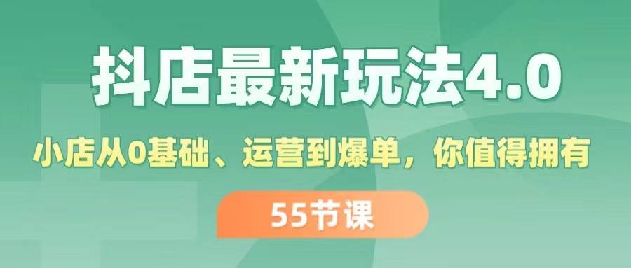 抖店最新玩法4.0，小店从0基础、运营到爆单，你值得拥有（55节）-66免费源码网