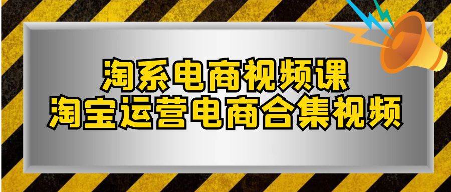 淘系-电商视频课，淘宝运营电商合集视频（33节课）-66免费源码网