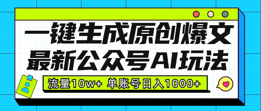 最新公众号AI玩法！一键生成原创爆文，流量10w+，单账号日入1000+-66免费源码网