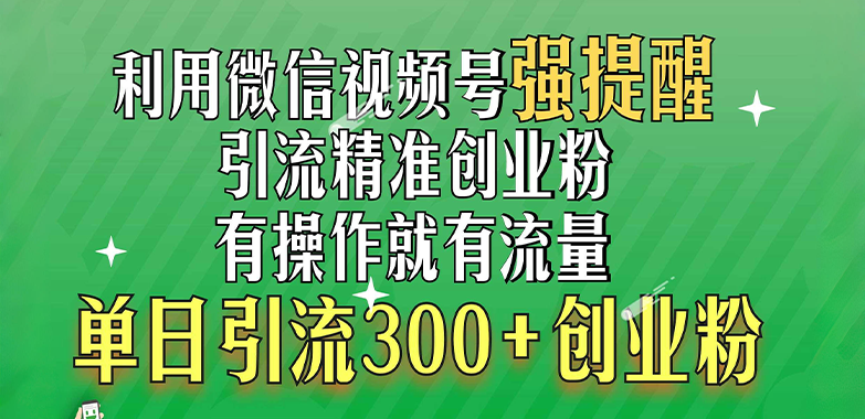 利用微信视频号“强提醒”功能，引流精准创业粉，有操作就有流量，单日引流300+创业粉-66免费源码网