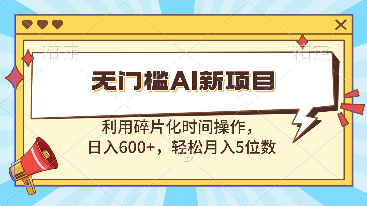 无门槛AI新项目，利用碎片化时间操作，日入600+，轻松月入5位数-66免费源码网