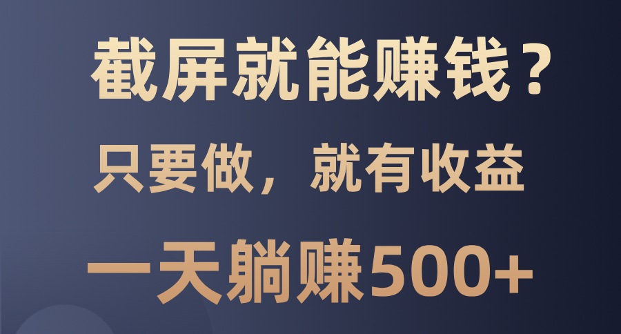 截屏就能赚钱？0门槛，只要做，100%有收益的一个项目，一天躺赚500+-66免费源码网