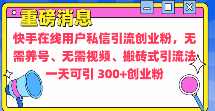 通过给快手在线用户私信引流创业粉，无需养号、无需视频、搬砖式引流法，一天可引300+创业粉-66免费源码网