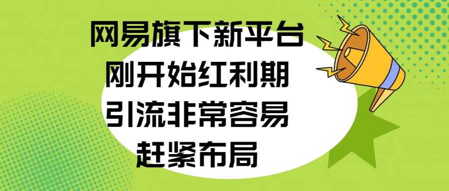 网易旗下新平台，刚开始红利期，引流非常容易，赶紧布局-66免费源码网