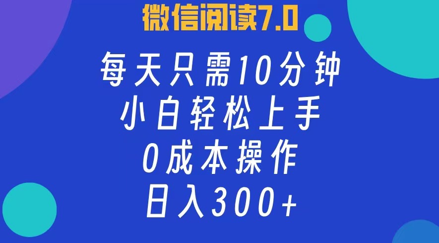 微信阅读7.0，每日10分钟，日收入300+，0成本小白轻松上手-66免费源码网