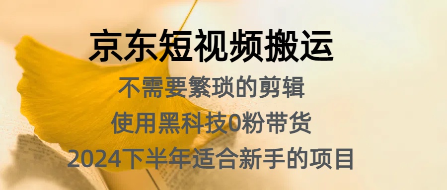 京东短视频搬运，不需要繁琐的剪辑，使用黑科技0粉带货，2024下半年新手适合的项目，抓住机会赶紧冲-66免费源码网