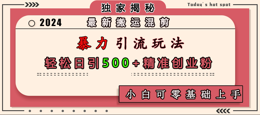 最新搬运混剪暴力引流玩法，轻松日引500+精准创业粉，小白可零基础上手-66免费源码网