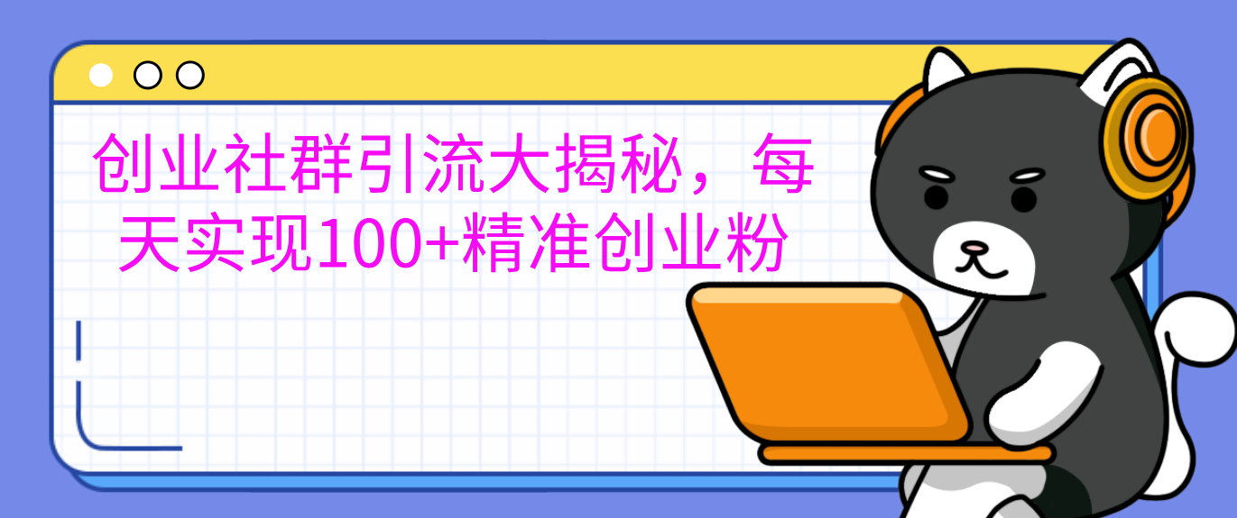 创业社群引流大揭秘，每天实现100+精准创业粉-66免费源码网