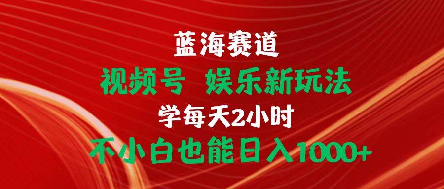 蓝海赛道视频号 娱乐新玩法每天2小时小白也能日入1000+-66免费源码网