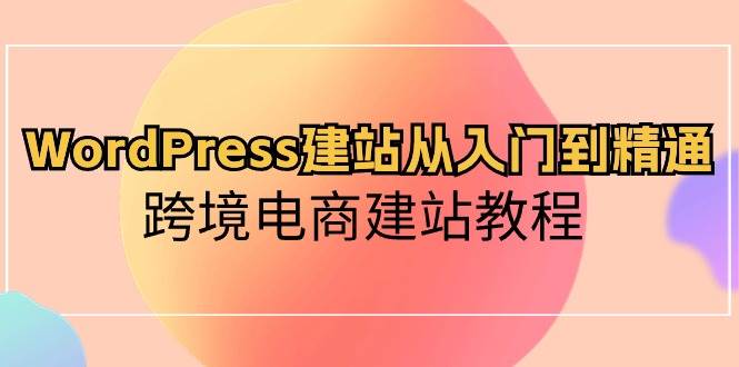 WordPress建站从入门到精通，跨境电商建站教程-66免费源码网