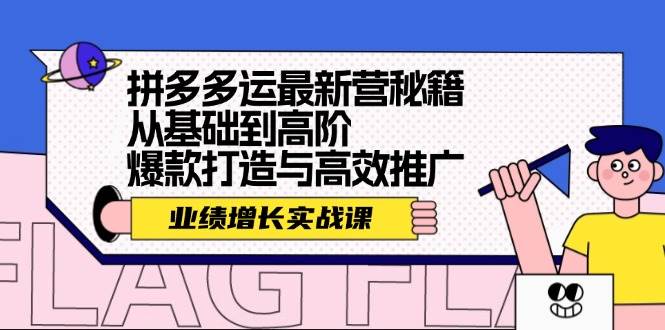 拼多多运最新营秘籍：业绩 增长实战课，从基础到高阶，爆款打造与高效推广-66免费源码网