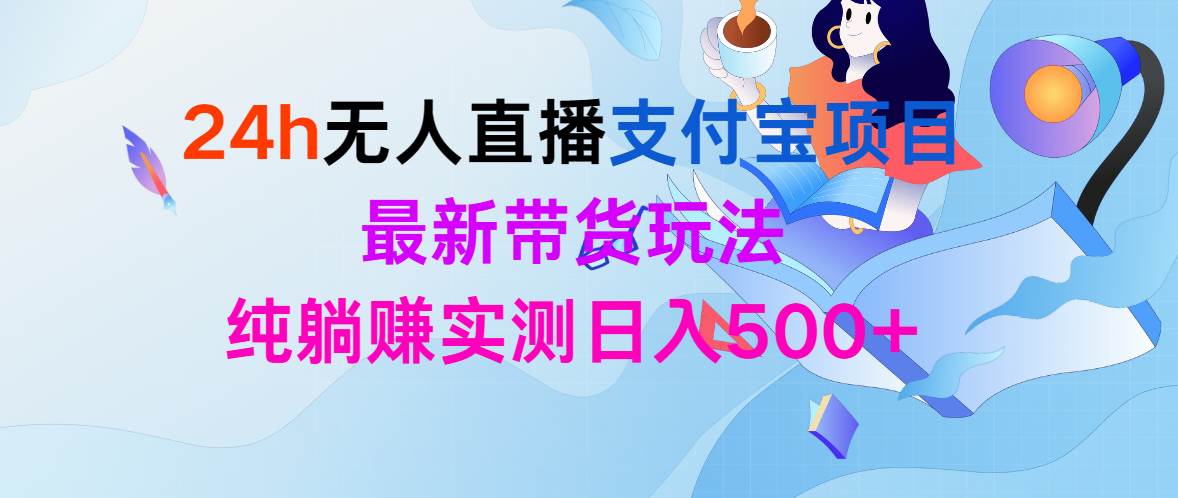 24h无人直播支付宝项目，最新带货玩法，纯躺赚实测日入500+-66免费源码网