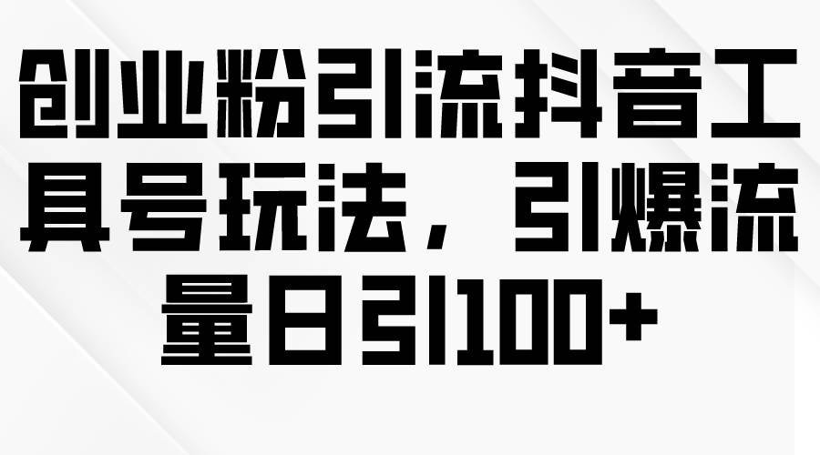 创业粉引流抖音工具号玩法，引爆流量日引100+-66免费源码网